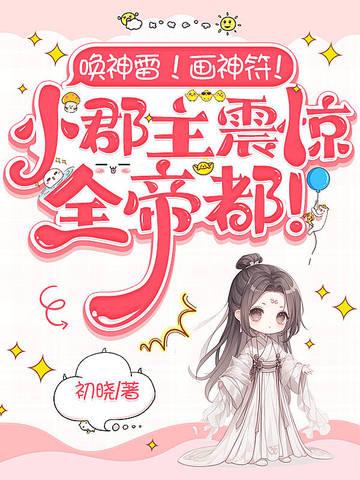 唤神雷!画神符!小郡主震惊全帝都! 初晓